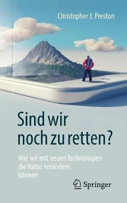 Sind wir noch zu retten?: Wie wir mit neuen Technologien die Natur verändern können - Christopher J. Preston - cover