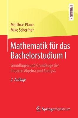 Mathematik für das Bachelorstudium I: Grundlagen und Grundzüge der linearen Algebra und Analysis - Matthias Plaue,Mike Scherfner - cover