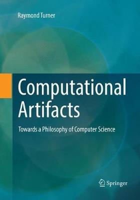 Computational Artifacts: Towards a Philosophy of Computer Science - Raymond Turner - cover