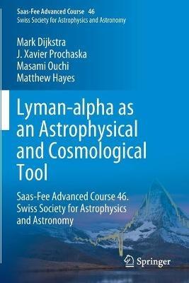 Lyman-alpha as an Astrophysical and Cosmological Tool: Saas-Fee Advanced Course 46. Swiss Society for Astrophysics and Astronomy - Mark Dijkstra,J. Xavier Prochaska,Masami Ouchi - cover