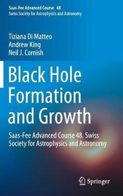 Black Hole Formation and Growth: Saas-Fee Advanced Course 48. Swiss Society for Astrophysics and Astronomy - Tiziana Di Matteo,Andrew King,Neil J. Cornish - cover