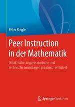 Peer Instruction in der Mathematik: Didaktische, organisatorische und technische Grundlagen praxisnah erlautert