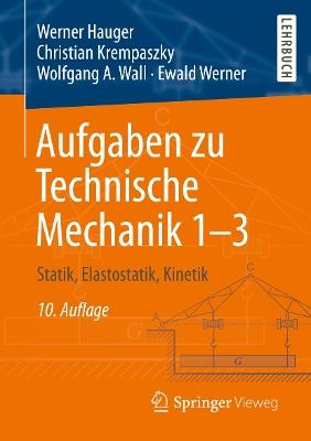 Aufgaben zu Technische Mechanik 1–3: Statik, Elastostatik, Kinetik - Werner Hauger,Christian Krempaszky,Wolfgang A. Wall - cover