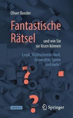 Fantastische Rätsel und wie Sie sie lösen können: Logik, Wahrscheinlichkeit, Geometrie, Spiele und mehr! - Oliver Roeder - cover