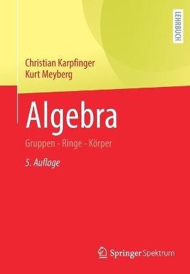 Algebra: Gruppen - Ringe - Körper - Christian Karpfinger,Kurt Meyberg - cover