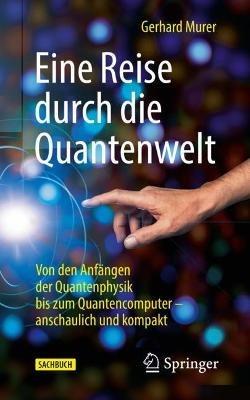 Eine Reise durch die Quantenwelt: Von den Anfängen der Quantenphysik bis zum Quantencomputer – anschaulich und kompakt - Gerhard Murer - cover