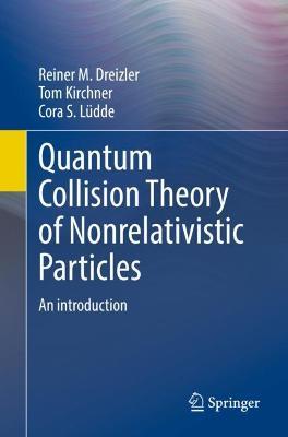 Quantum Collision Theory of Nonrelativistic Particles: An Introduction - Reiner M. Dreizler,Tom Kirchner,Cora S. Lüdde - cover