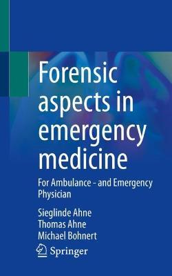 Forensic aspects in emergency medicine: For Ambulance - and Emergency Physician - Sieglinde Ahne,Thomas Ahne,Michael Bohnert - cover