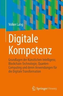 Digitale Kompetenz: Grundlagen der Künstlichen Intelligenz, Blockchain-Technologie, Quanten-Computing und deren Anwendungen für die Digitale Transformation - Volker Lang - cover