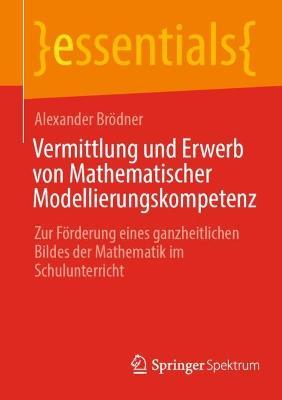 Vermittlung und Erwerb von Mathematischer Modellierungskompetenz: Zur Förderung eines ganzheitlichen Bildes der Mathematik im Schulunterricht - Alexander Brödner - cover