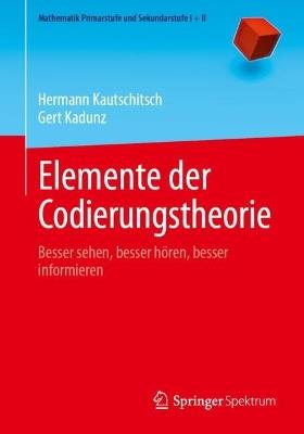 Elemente der Codierungstheorie: Besser sehen, besser hören, besser informieren - Hermann Kautschitsch,Gert Kadunz - cover