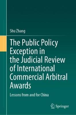 The Public Policy Exception in the Judicial Review of International Commercial Arbitral Awards: Lessons from and for China - Shu Zhang - cover