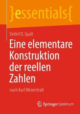 Eine elementare Konstruktion der reellen Zahlen: nach Karl Weierstraß - Detlef D. Spalt - cover