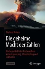Die geheime Macht der Zahlen: Mathematik hinter Aschewolken, Verkehrsplanung, Steuerbetrug und Golfbällen