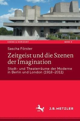 Zeitgeist und die Szenen der Imagination: Stadt- und Theaterräume der Moderne in Berlin und London (1918–2011) - Sascha Förster - cover