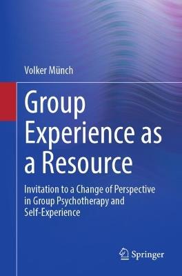 Group Experience as a Resource: Invitation to a Change of Perspective in Group Psychotherapy and Self-Experience - Volker Münch - cover