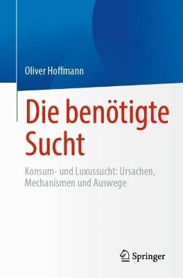 Die benötigte Sucht: Konsum- und Luxussucht, Ursachen, Mechanismen und Auswege - Oliver Hoffmann - cover