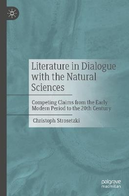 Literature in Dialogue with the Natural Sciences: Competing Claims from the Early Modern Period to the 20th Century - Christoph Strosetzki - cover