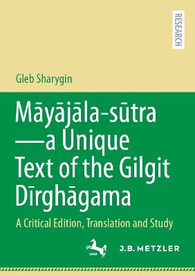 Māyājāla – sūtra–a Unique Text of the Gilgit Dīrghāgama: A Critical Edition, Translation and Study - Gleb Sharygin - cover
