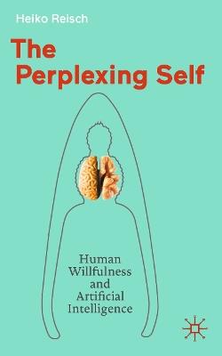 The Perplexing Self: Human Willfulness and Artificial Intelligence - Heiko Reisch - cover