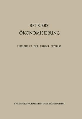 Betriebsökonomisierung durch Kostenanalyse, Absatzrationalisierung und Nachwuchserziehung: Festschrift für Professor Dr. Dr. h. c. Rudolf Seÿffert zu seinem 65. Geburtstag - cover