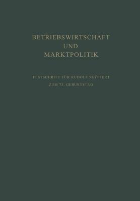 Betriebswirtschaft und Marktpolitik: Beiträge zur Allgemeinen Betriebswirtschaftslehre und zur Betriebswirtschaftlichen Marktlehre. Festschrift für Rudolf Seÿffert zum 75. Geburtstag - cover