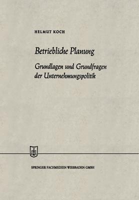 Betriebliche Planung: Grundlagen und Grundfragen der Unternehmungspolitik - Helmut Koch - cover