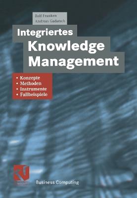 Integriertes Knowledge Management: Konzepte, Methoden, Instrumente und Fallbeispiele - cover