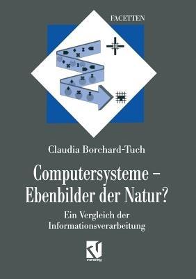 Computersysteme — Ebenbilder der Natur?: Ein Vergleich der Informationsverarbeitung - Claudia Borchard-Tuch - cover
