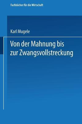 Von der Mahnung bis zur Zwangsvollstreckung: Erl?uterungen f?r die Praxis - Karl Mugele - cover