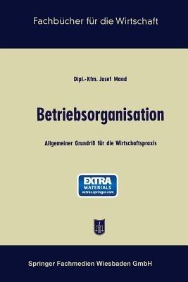Betriebsorganisation: Allgemeiner Grundriß für die Wirtschaftspraxis - Josef Mand - cover