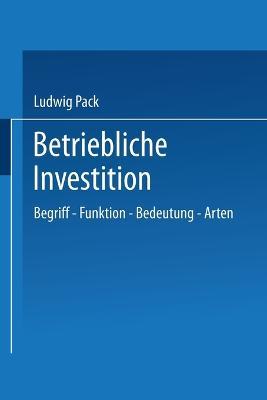 Betriebliche Investition: Begriff - Funktion - Bedeutung - Arten - Ludwig Pack - cover