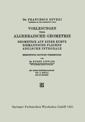 Vorlesungen über Algebraische Geometrie: Geometrie auf einer Kurve Riemannsche Flächen Abelsche Integrale - Dr. Francesco Severi - cover