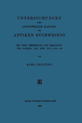Untersuchungen über Ausgewählte Kapitel des Antiken Buchwesens: Mit Text, Übersetzung und Erklärung von Plinius, Nat. Hist. XIII § 68–89 - Karl Dziatzko - cover