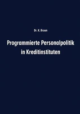 Programmierte Personalpolitik in Kreditinstituten: Arbeitsunterlage für Führungskräfte und Mitarbeitervertreter zur erfolgsbezogenen Planung des Personalbereichs ihres Instituts - Karl Braun - cover