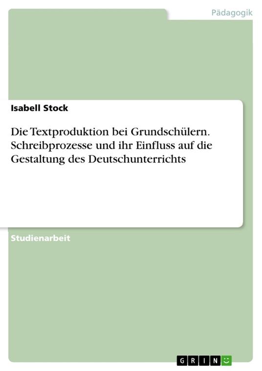 Die Textproduktion bei Grundschülern. Schreibprozesse und ihr Einfluss auf die Gestaltung des Deutschunterrichts