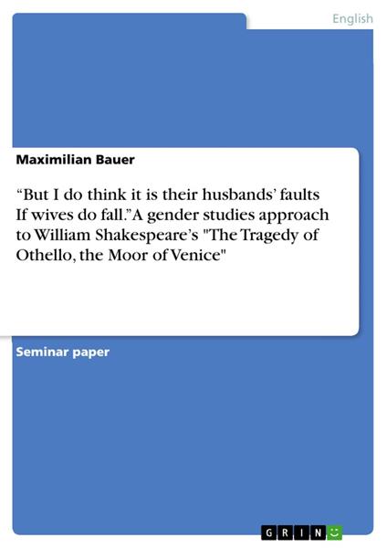 “But I do think it is their husbands’ faults If wives do fall.” A gender studies approach to William Shakespeare’s "The Tragedy of Othello, the Moor of Venice"