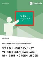 Was du heute kannst verschieben, das lass ruhig bis morgen liegen. Prokrastination im schulischen Kontext
