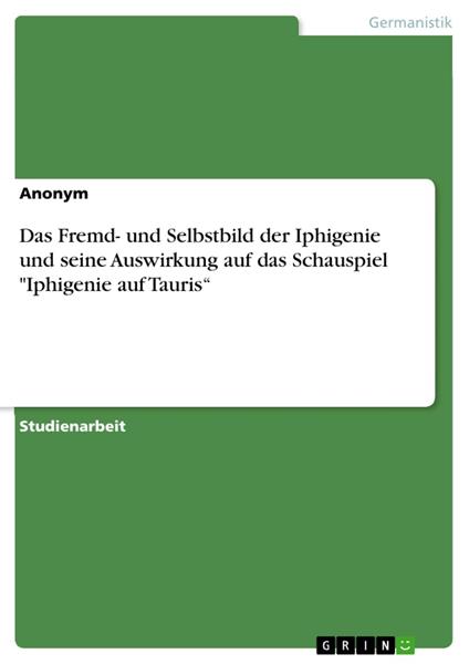 Das Fremd- und Selbstbild der Iphigenie und seine Auswirkung auf das Schauspiel "Iphigenie auf Tauris“