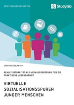 Virtuelle Sozialisationsspuren junger Menschen. Reale Virtualität als Herausforderung für die praktische Jugendarbeit