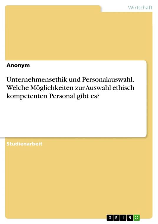 Unternehmensethik und Personalauswahl. Welche Möglichkeiten zur Auswahl ethisch kompetenten Personal gibt es?
