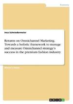Returns on Omnichannel Marketing. Towards a Holistic Framework to Manage and Measure Omnichannel Strategy's Success in the Premium Fashion Industry
