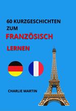 60 KURZGESCHICHTEN ZUM FRANZÖSISCH LERNEN