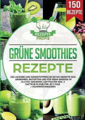 Grüne Smoothies Rezepte: 150 leckere und nährstoffreiche Detox Rezepte zum Abnehmen, entgiften und für mehr Energie im Alltag! Gesundes Saftfasten inkl 3 Saftkur Pläne für je 5 Tage + Nährwertangaben - Rezepte Profis - cover
