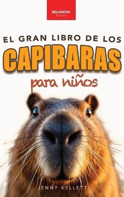 Capibaras El Gran Libro de los Capibaras para Niños: ¡Más de 100 datos asombrosos, fotos, cuestionarios y mucho más! - Jenny Kellett - cover