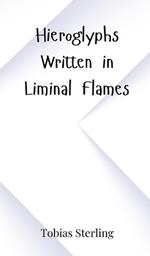 Hieroglyphs Written in Liminal Flames
