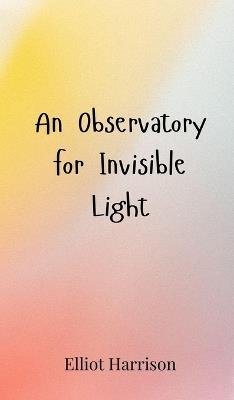 An Observatory for Invisible Light - Elliot Harrison - cover
