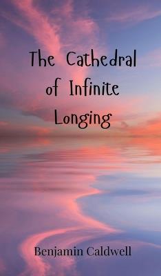 The Cathedral of Infinite Longing - Benjamin Caldwell - cover