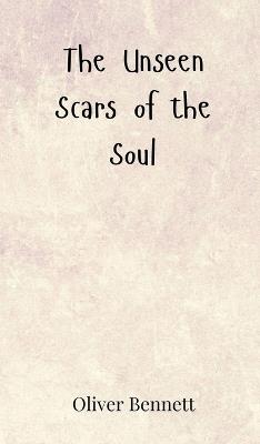The Unseen Scars of the Soul - Oliver Bennett - cover