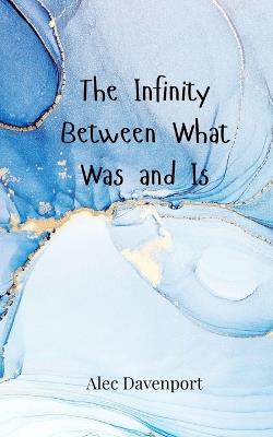 The Infinity Between What Was and Is - Alec Davenport - cover